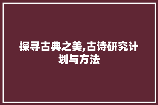 探寻古典之美,古诗研究计划与方法