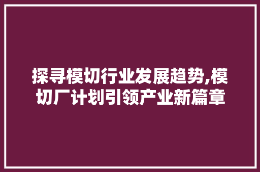 探寻模切行业发展趋势,模切厂计划引领产业新篇章