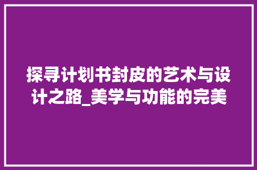 探寻计划书封皮的艺术与设计之路_美学与功能的完美融合