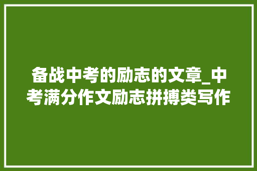 备战中考的励志的文章_中考满分作文励志拼搏类写作指导范文10篇