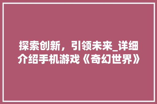 探索创新，引领未来_详细介绍手机游戏《奇幻世界》立项计划