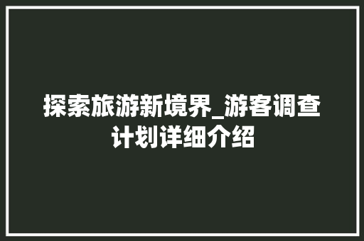 探索旅游新境界_游客调查计划详细介绍