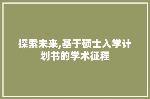 探索未来,基于硕士入学计划书的学术征程