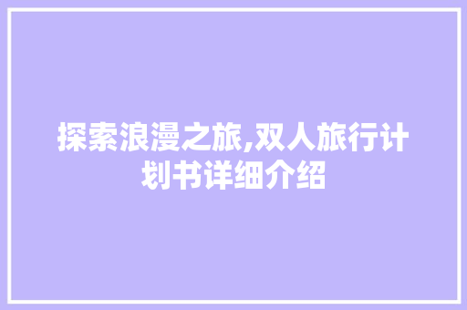 探索浪漫之旅,双人旅行计划书详细介绍