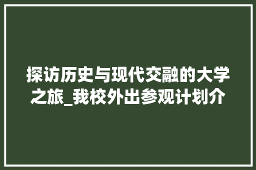 探访历史与现代交融的大学之旅_我校外出参观计划介绍