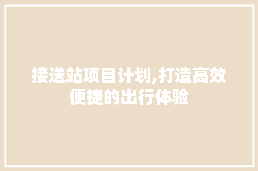 接送站项目计划,打造高效便捷的出行体验