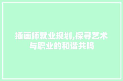 插画师就业规划,探寻艺术与职业的和谐共鸣