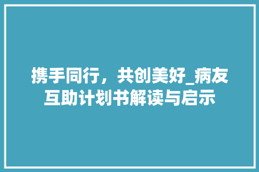 携手同行，共创美好_病友互助计划书解读与启示