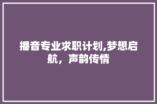 播音专业求职计划,梦想启航，声韵传情