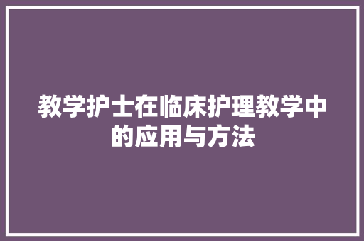 教学护士在临床护理教学中的应用与方法