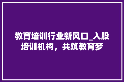 教育培训行业新风口_入股培训机构，共筑教育梦