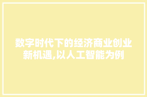 数字时代下的经济商业创业新机遇,以人工智能为例