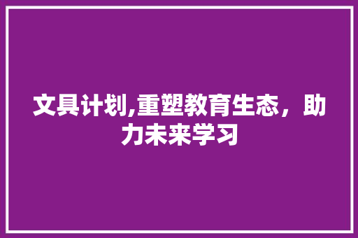 文具计划,重塑教育生态，助力未来学习