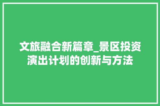 文旅融合新篇章_景区投资演出计划的创新与方法