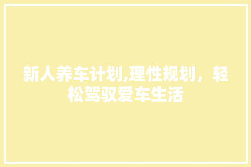 新人养车计划,理性规划，轻松驾驭爱车生活