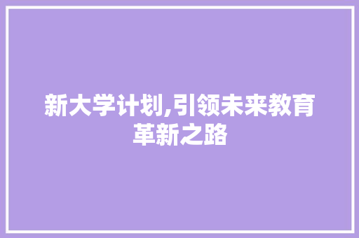 新大学计划,引领未来教育革新之路