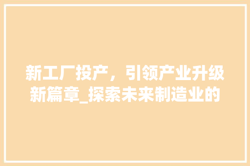 新工厂投产，引领产业升级新篇章_探索未来制造业的腾飞之路