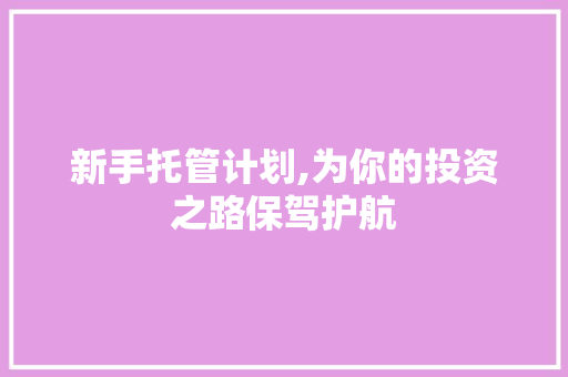 新手托管计划,为你的投资之路保驾护航