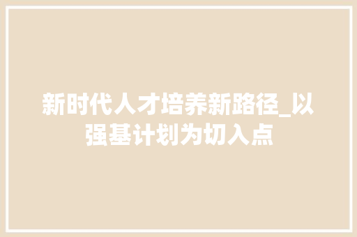 新时代人才培养新路径_以强基计划为切入点