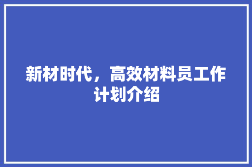 新材时代，高效材料员工作计划介绍