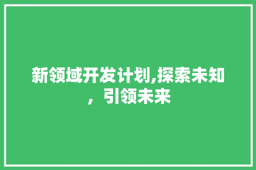 新领域开发计划,探索未知，引领未来