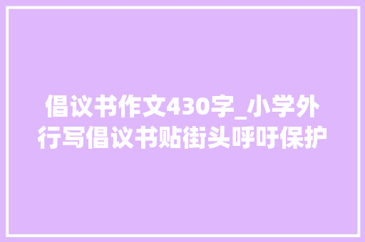 倡议书作文430字_小学外行写倡议书贴街头呼吁保护鸟类 班主任培养学生综合实质