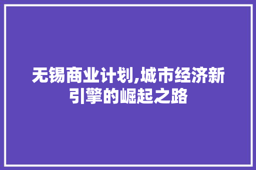 无锡商业计划,城市经济新引擎的崛起之路