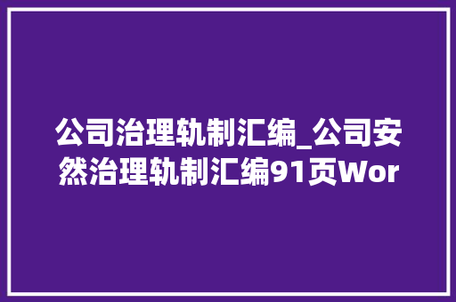 公司治理轨制汇编_公司安然治理轨制汇编91页Word版32个章节拿走拿走别虚心