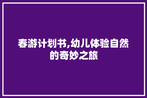 春游计划书,幼儿体验自然的奇妙之旅