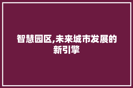 智慧园区,未来城市发展的新引擎