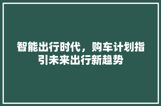 智能出行时代，购车计划指引未来出行新趋势