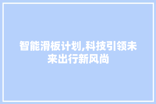 智能滑板计划,科技引领未来出行新风尚