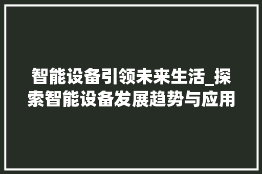 智能设备引领未来生活_探索智能设备发展趋势与应用