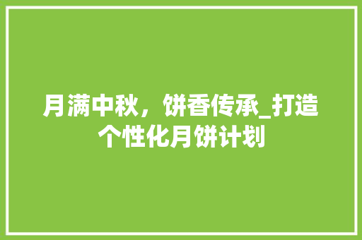 月满中秋，饼香传承_打造个性化月饼计划