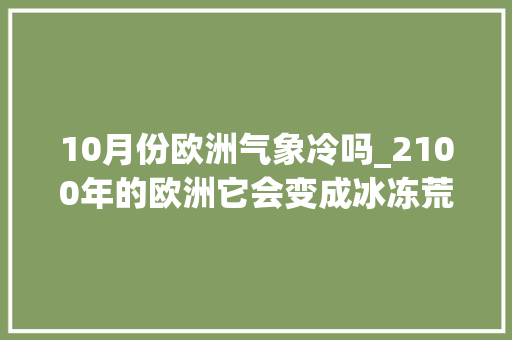 10月份欧洲气象冷吗_2100年的欧洲它会变成冰冻荒原吗