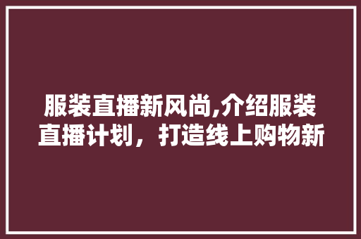 服装直播新风尚,介绍服装直播计划，打造线上购物新体验