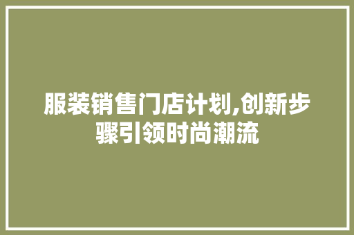 服装销售门店计划,创新步骤引领时尚潮流