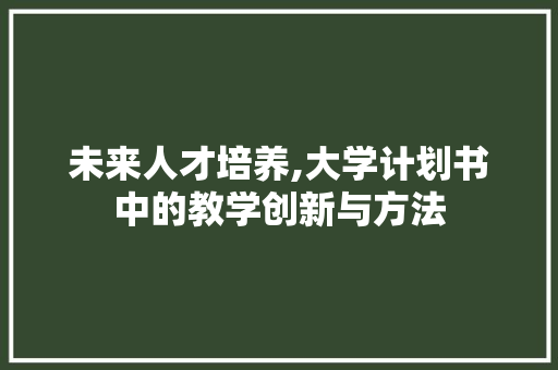 未来人才培养,大学计划书中的教学创新与方法