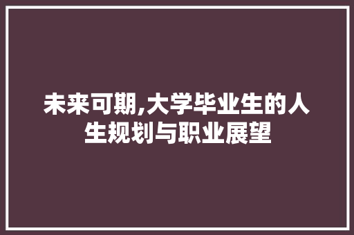 未来可期,大学毕业生的人生规划与职业展望