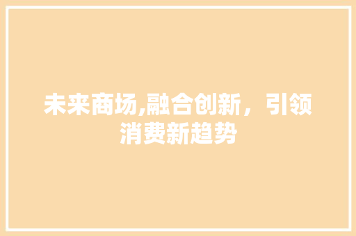 未来商场,融合创新，引领消费新趋势