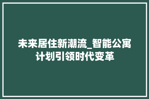 未来居住新潮流_智能公寓计划引领时代变革