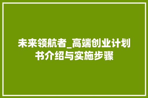 未来领航者_高端创业计划书介绍与实施步骤