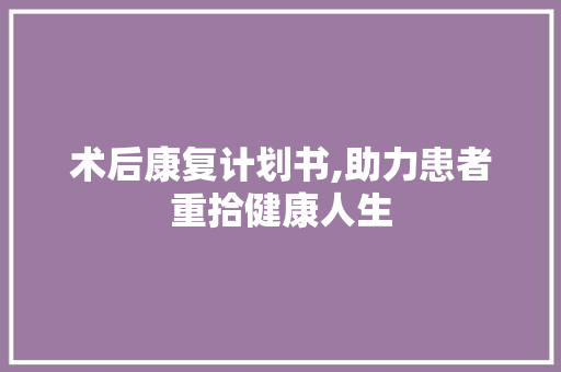 术后康复计划书,助力患者重拾健康人生