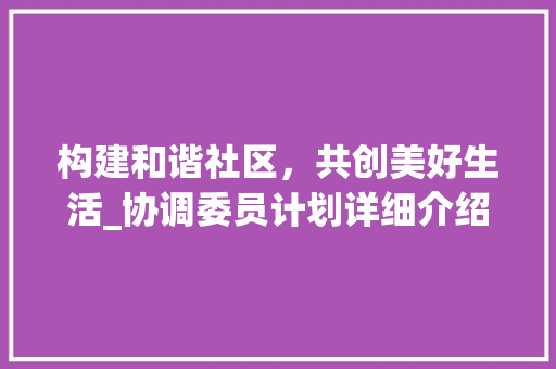 构建和谐社区，共创美好生活_协调委员计划详细介绍