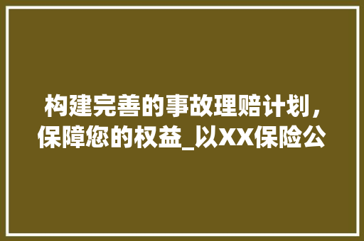 构建完善的事故理赔计划，保障您的权益_以XX保险公司为例