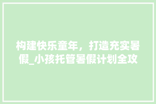 构建快乐童年，打造充实暑假_小孩托管暑假计划全攻略