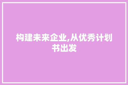 构建未来企业,从优秀计划书出发