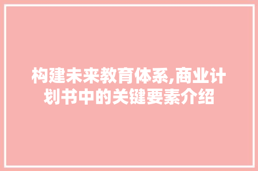 构建未来教育体系,商业计划书中的关键要素介绍