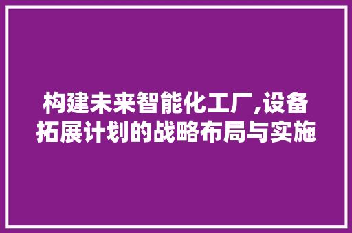 构建未来智能化工厂,设备拓展计划的战略布局与实施路径