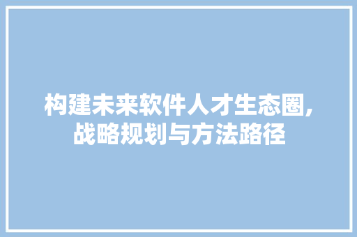 构建未来软件人才生态圈,战略规划与方法路径